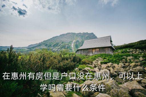 小孩在惠州上學(xué)多少錢,在惠州有房但是戶口沒在惠州