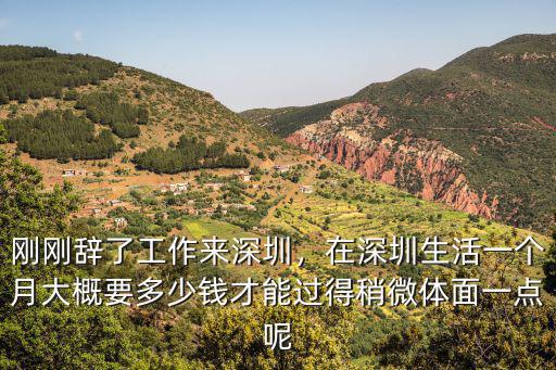 剛剛辭了工作來深圳，在深圳生活一個月大概要多少錢才能過得稍微體面一點呢