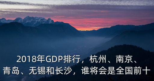 2018年GDP排行，杭州、南京、青島、無錫和長沙，誰將會是全國前十