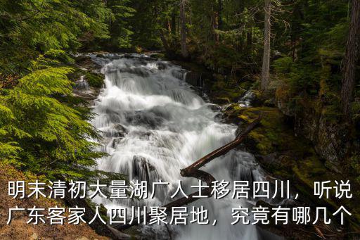 明末清初大量湖廣人士移居四川，聽說廣東客家人四川聚居地，究竟有哪幾個(gè)