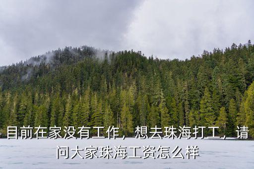 目前在家沒(méi)有工作，想去珠海打工，請(qǐng)問(wèn)大家珠海工資怎么樣