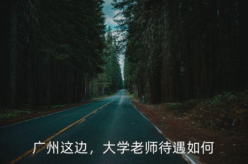 廣州這邊的大學老師工資有多少,大學講師工資一般多少