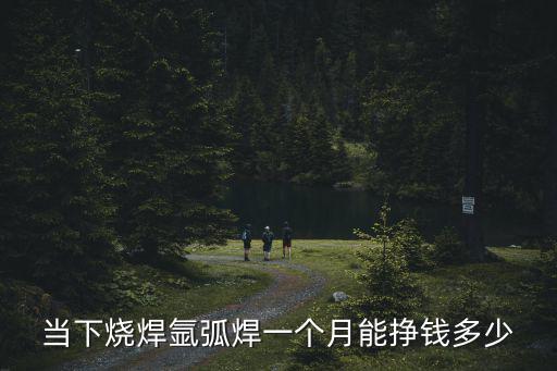 當下燒焊氬弧焊一個月能掙錢多少