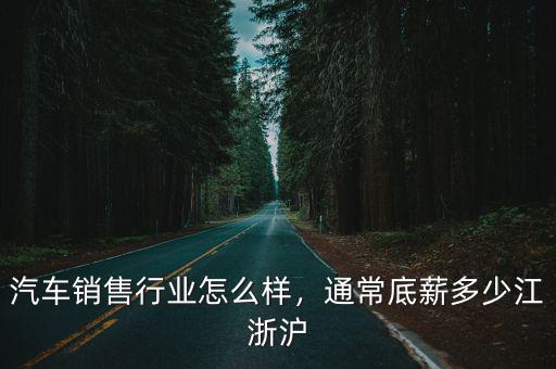 汽車銷售行業怎么樣，通常底薪多少江浙滬