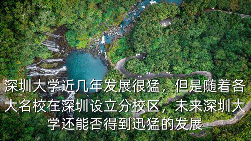 深圳大學近幾年發展很猛，但是隨著各大名校在深圳設立分校區，未來深圳大學還能否得到迅猛的發展
