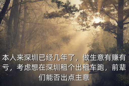 本人來(lái)深圳已經(jīng)幾年了，做生意有賺有虧，考慮想在深圳租個(gè)出租車(chē)跑，前輩們能否出點(diǎn)主意