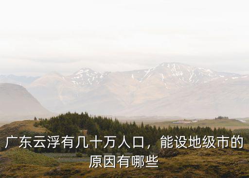 廣東云浮有幾十萬人口，能設地級市的原因有哪些