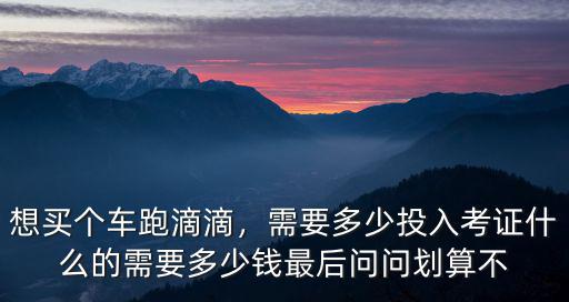 廣東滴滴車價格多少錢,考證什么的需要多少錢
