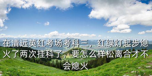清遠有多少個科目三考場,在清遠橫荷考場