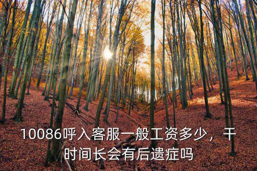 10086呼入客服一般工資多少，干時(shí)間長(zhǎng)會(huì)有后遺癥嗎