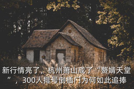 新行情亮了，杭州蕭山成了“贅婿天堂”，300人排號倒插門為何如此追捧