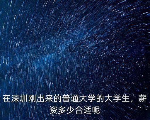 在深圳剛出來的普通大學的大學生，薪資多少合適呢