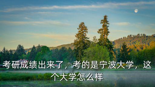 報考寧波大學研究生的有多少,這個大學怎么樣
