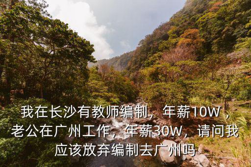 我在長沙有教師編制，年薪10W ，老公在廣州工作，年薪30W，請問我應該放棄編制去廣州嗎