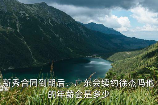 新秀合同到期后，廣東會續約徐杰嗎他的年薪會是多少