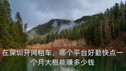 在深圳跑網(wǎng)約車能賺多少錢一個月,勤快點(diǎn)一個月大概能賺多少錢