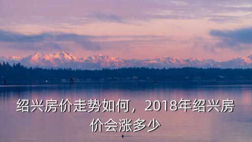 紹興房價走勢如何，2018年紹興房價會漲多少