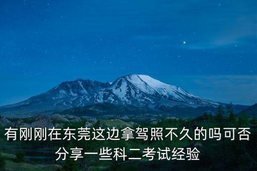 有剛剛在東莞這邊拿駕照不久的嗎可否分享一些科二考試經驗