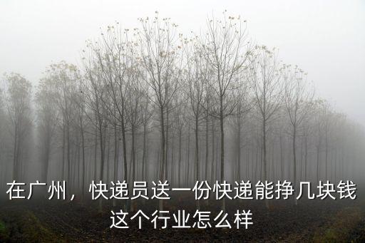 在廣州，快遞員送一份快遞能掙幾塊錢這個(gè)行業(yè)怎么樣