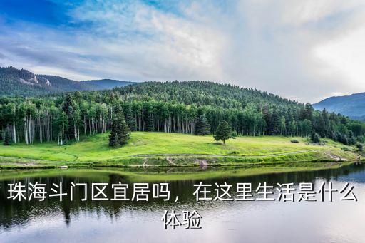 珠海斗門區(qū)現(xiàn)在有多少人口,珠海斗門區(qū)宜居嗎