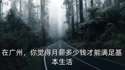 在廣州，你覺(jué)得月薪多少錢才能滿足基本生活