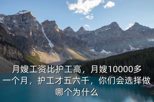 月嫂工資比護工高，月嫂10000多一個月，護工才五六千，你們會選擇做哪個為什么