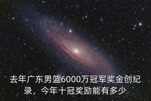 去年廣東男籃6000萬冠軍獎金創紀錄，今年十冠獎勵能有多少