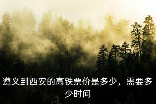 遵義至廣東茂名高鐵票價多少錢,遵義到西安的高鐵票價是多少