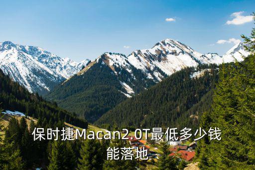 保時(shí)捷Macan2.0T最低多少錢(qián)能落地