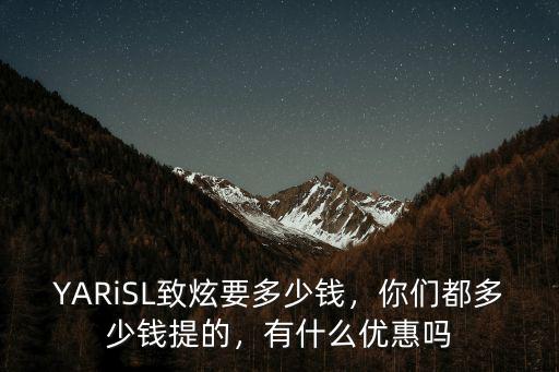 中山市致炫優(yōu)惠多少,YARiSL致炫要多少錢