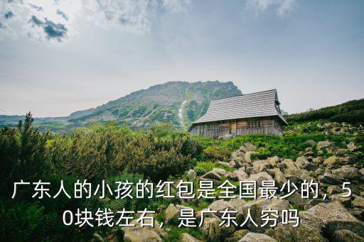 廣東人的小孩的紅包是全國最少的，50塊錢左右，是廣東人窮嗎