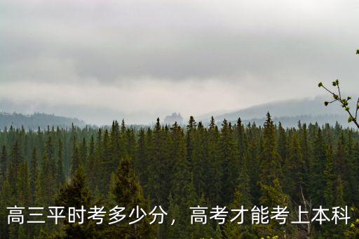 高三平時考多少分，高考才能考上本科