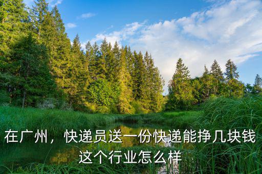 在廣州，快遞員送一份快遞能掙幾塊錢這個(gè)行業(yè)怎么樣