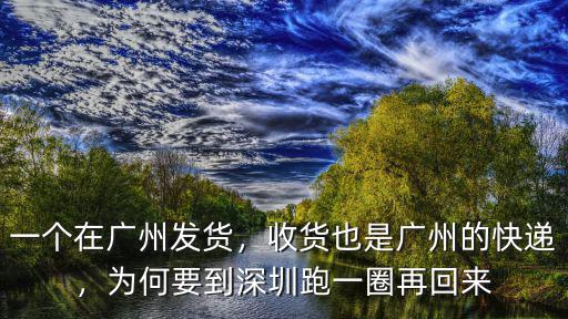 一個在廣州發貨，收貨也是廣州的快遞，為何要到深圳跑一圈再回來