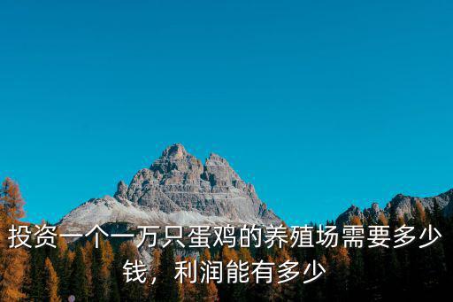 投資一個一萬只蛋雞的養殖場需要多少錢，利潤能有多少