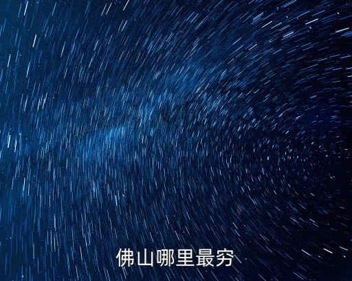佛山南海挨著順德哪里,佛山哪里最窮