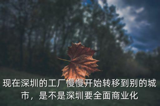 現在深圳的工廠慢慢開始轉移到別的城市，是不是深圳要全面商業化