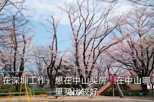 在深圳工作，想在中山買房，在中山哪里買比較好