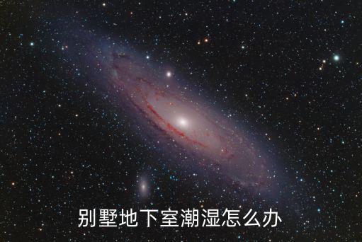 廣東別墅負(fù)一層潮氣太重怎么辦,別墅的負(fù)一層很潮濕