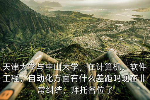 考研中山大學(xué)自動化專業(yè)怎么樣,天津大學(xué)與中山大學(xué)