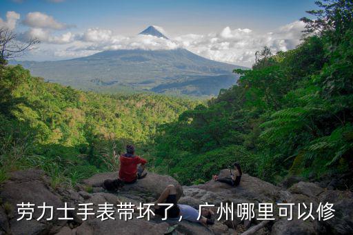 勞力士手表帶壞了，廣州哪里可以修