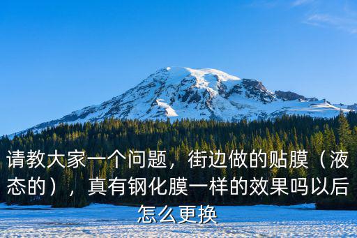 請教大家一個問題，街邊做的貼膜（液態的），真有鋼化膜一樣的效果嗎以后怎么更換