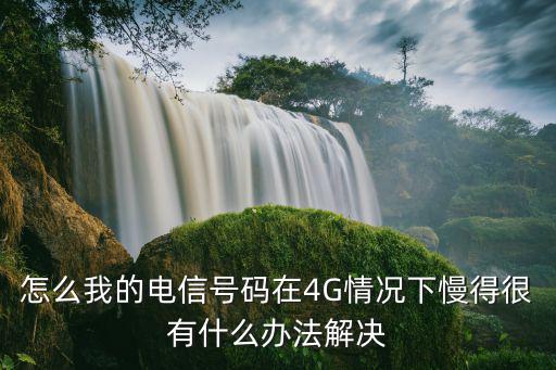 怎么我的電信號碼在4G情況下慢得很有什么辦法解決