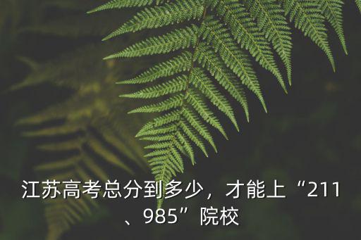 江蘇高考總分到多少，才能上“211、985”院校