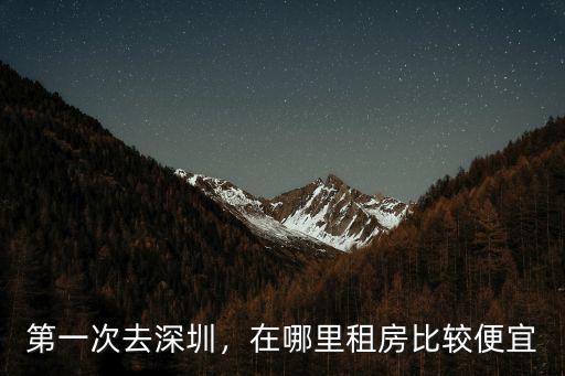 2019深圳平湖哪里租房便宜,第一次去深圳