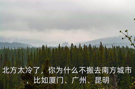 北方太冷了，你為什么不搬去南方城市，比如廈門、廣州、昆明