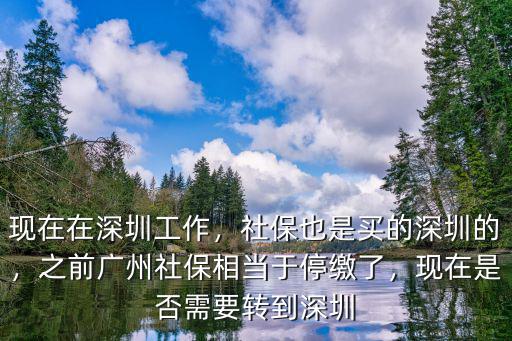 現在在深圳工作，社保也是買的深圳的，之前廣州社保相當于停繳了，現在是否需要轉到深圳