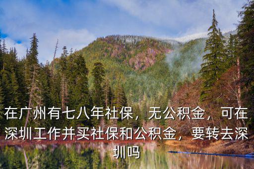 在廣州有七八年社保，無公積金，可在深圳工作并買社保和公積金，要轉去深圳嗎