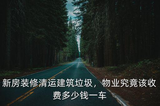 南京裝修垃圾一車裝多少袋,物業(yè)要收房屋裝修垃圾裝運(yùn)費(fèi)