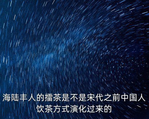 海陸豐人的擂茶是不是宋代之前中國人飲茶方式演化過來的